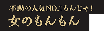 不動の人気NO.1もんじゃ！女のもんもん