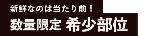 新鮮なのは当たり前！数量限定希少部位