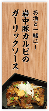 お酒と一緒に！岩中豚カルビのガーリックソース